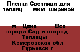 Пленка Светлица для теплиц 200 мкм, шириной 6 м › Цена ­ 550 - Все города Сад и огород » Теплицы   . Кемеровская обл.,Гурьевск г.